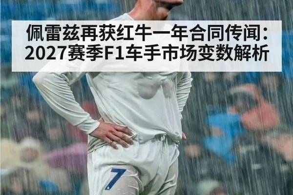 佩雷兹再获红牛一年合同传闻：2027赛季F1车手市场变数解析