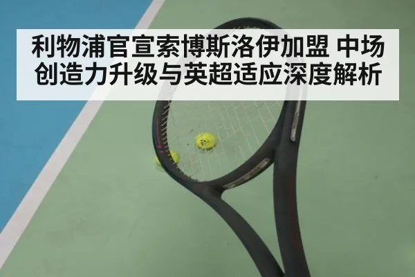利物浦官宣索博斯洛伊加盟 中场创造力升级与英超适应深度解析
